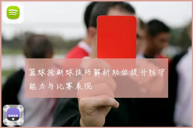 篮球抢断球技巧解析助你提升防守能力与比赛表现