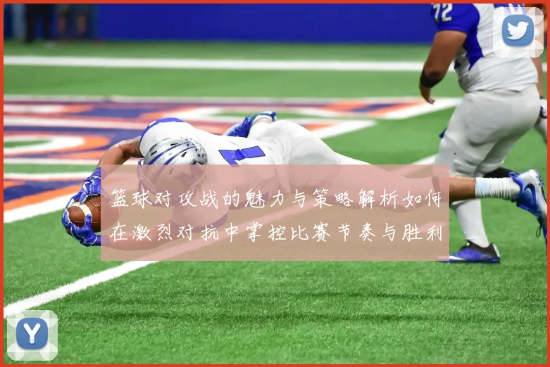 篮球对攻战的魅力与策略解析如何在激烈对抗中掌控比赛节奏与胜利关键