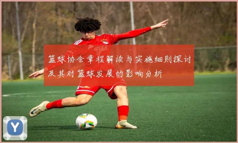 篮球协会章程解读与实施细则探讨及其对篮球发展的影响分析